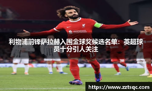 利物浦前锋萨拉赫入围金球奖候选名单：英超球员十分引人关注