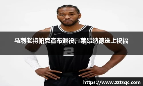 马刺老将帕克宣布退役，莱昂纳德送上祝福