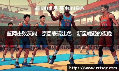 篮网击败灰熊，京恩表现出色：新星崛起的夜晚