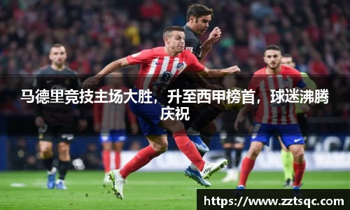 马德里竞技主场大胜，升至西甲榜首，球迷沸腾庆祝
