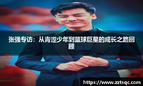 张强专访：从青涩少年到篮球巨星的成长之路回顾