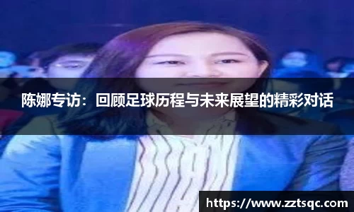 陈娜专访：回顾足球历程与未来展望的精彩对话