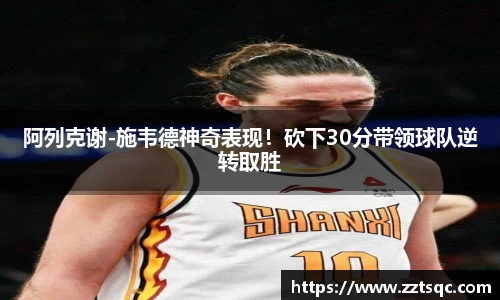 阿列克谢-施韦德神奇表现！砍下30分带领球队逆转取胜