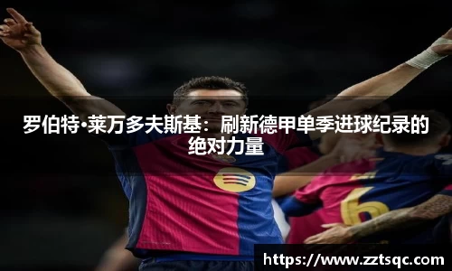 罗伯特·莱万多夫斯基：刷新德甲单季进球纪录的绝对力量