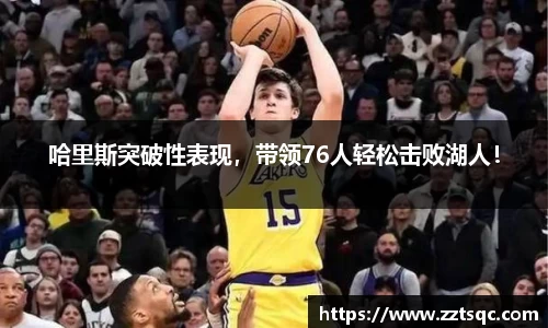 哈里斯突破性表现，带领76人轻松击败湖人！