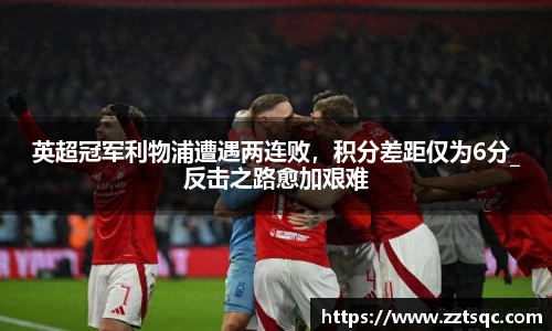 英超冠军利物浦遭遇两连败，积分差距仅为6分_反击之路愈加艰难
