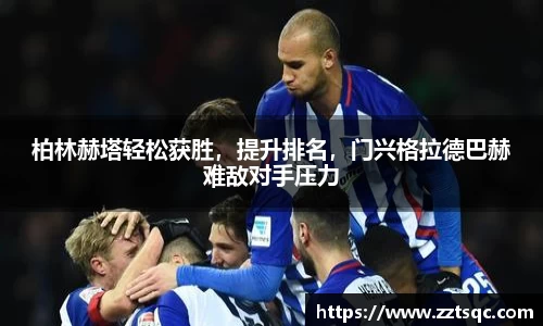 柏林赫塔轻松获胜，提升排名，门兴格拉德巴赫难敌对手压力