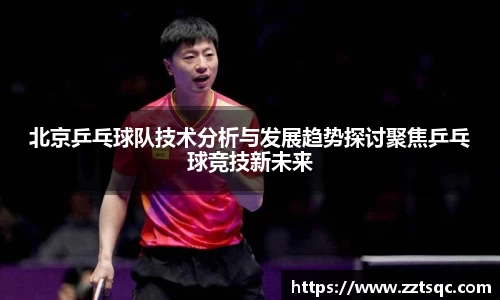 北京乒乓球队技术分析与发展趋势探讨聚焦乒乓球竞技新未来