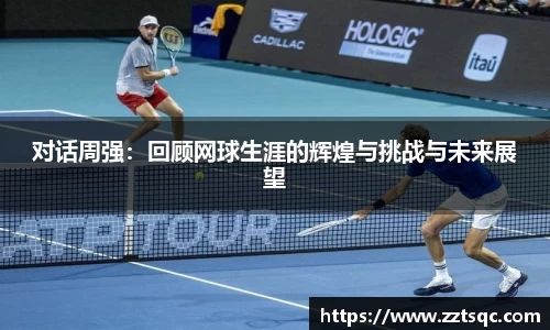 对话周强：回顾网球生涯的辉煌与挑战与未来展望