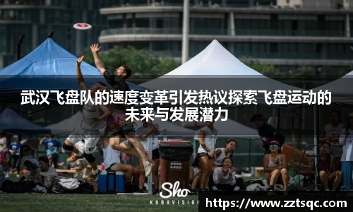 武汉飞盘队的速度变革引发热议探索飞盘运动的未来与发展潜力