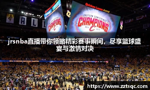jrsnba直播带你领略精彩赛事瞬间，尽享篮球盛宴与激情对决