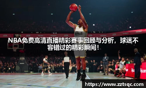 NBA免费高清直播精彩赛事回顾与分析，球迷不容错过的精彩瞬间！