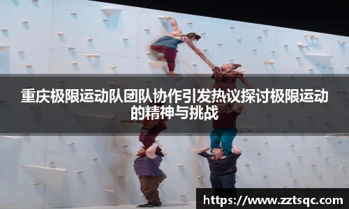 重庆极限运动队团队协作引发热议探讨极限运动的精神与挑战