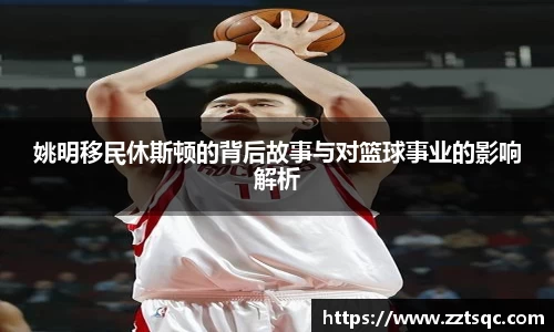 姚明移民休斯顿的背后故事与对篮球事业的影响解析