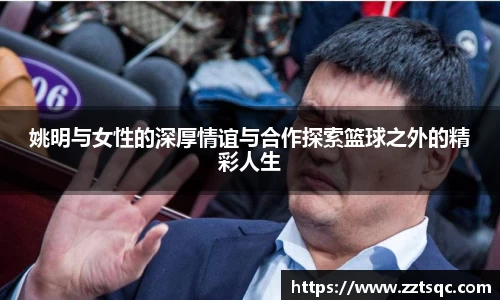 姚明与女性的深厚情谊与合作探索篮球之外的精彩人生