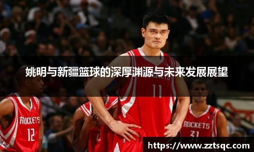 姚明与新疆篮球的深厚渊源与未来发展展望
