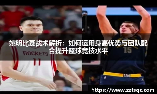 姚明比赛战术解析：如何运用身高优势与团队配合提升篮球竞技水平