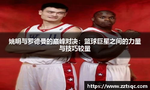 姚明与罗德曼的巅峰对决：篮球巨星之间的力量与技巧较量
