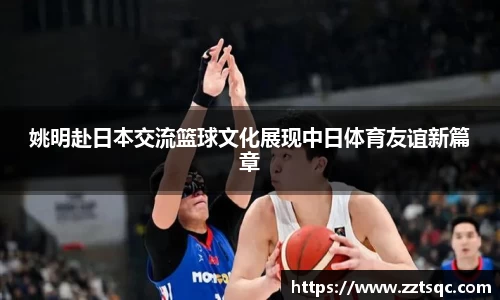 姚明赴日本交流篮球文化展现中日体育友谊新篇章