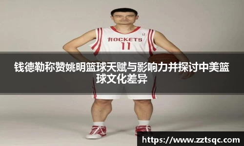 钱德勒称赞姚明篮球天赋与影响力并探讨中美篮球文化差异