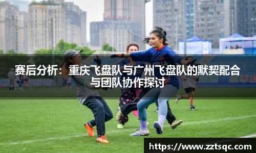 赛后分析：重庆飞盘队与广州飞盘队的默契配合与团队协作探讨