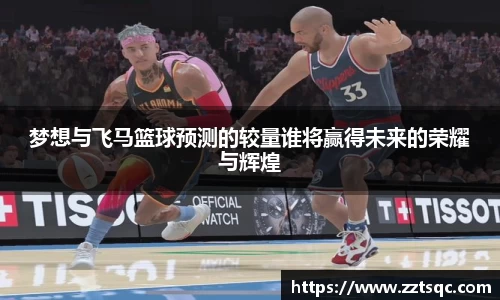 梦想与飞马篮球预测的较量谁将赢得未来的荣耀与辉煌
