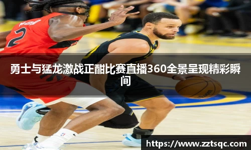 勇士与猛龙激战正酣比赛直播360全景呈现精彩瞬间