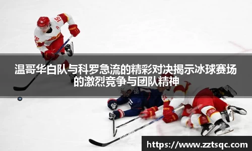 温哥华白队与科罗急流的精彩对决揭示冰球赛场的激烈竞争与团队精神