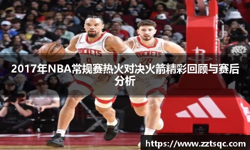 2017年NBA常规赛热火对决火箭精彩回顾与赛后分析