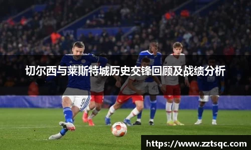 切尔西与莱斯特城历史交锋回顾及战绩分析