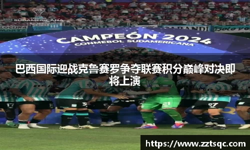 巴西国际迎战克鲁赛罗争夺联赛积分巅峰对决即将上演
