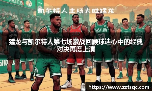 猛龙与凯尔特人第七场激战回顾球迷心中的经典对决再度上演