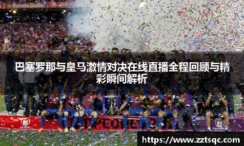 巴塞罗那与皇马激情对决在线直播全程回顾与精彩瞬间解析