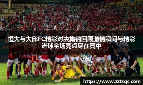 恒大与大邱FC精彩对决集锦回顾激情瞬间与精彩进球全场亮点尽在其中