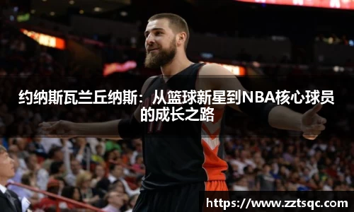 约纳斯瓦兰丘纳斯：从篮球新星到NBA核心球员的成长之路