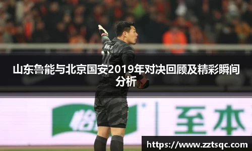 山东鲁能与北京国安2019年对决回顾及精彩瞬间分析