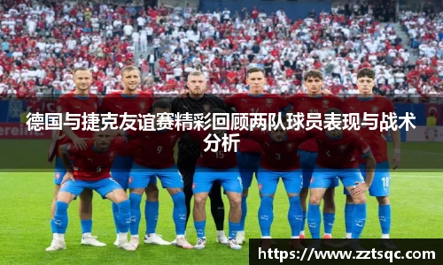 德国与捷克友谊赛精彩回顾两队球员表现与战术分析