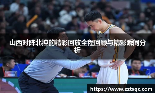 山西对阵北控的精彩回放全程回顾与精彩瞬间分析