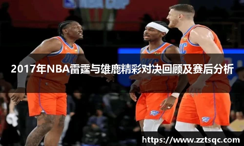 2017年NBA雷霆与雄鹿精彩对决回顾及赛后分析