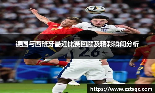 德国与西班牙最近比赛回顾及精彩瞬间分析