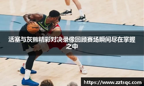 活塞与灰熊精彩对决录像回顾赛场瞬间尽在掌握之中