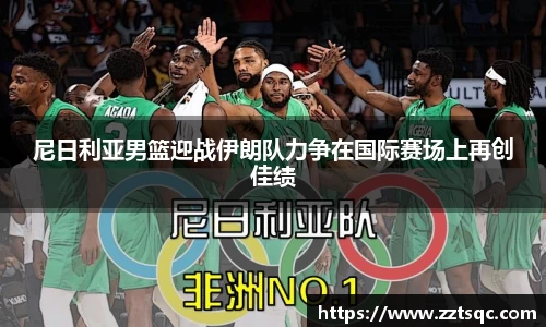 尼日利亚男篮迎战伊朗队力争在国际赛场上再创佳绩
