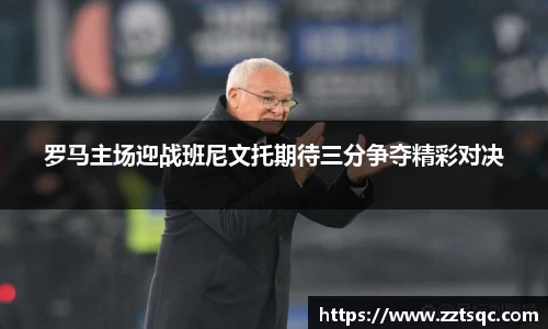 罗马主场迎战班尼文托期待三分争夺精彩对决
