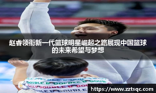 赵睿领衔新一代篮球明星崛起之路展现中国篮球的未来希望与梦想