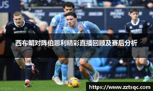 西布朗对阵伯恩利精彩直播回顾及赛后分析