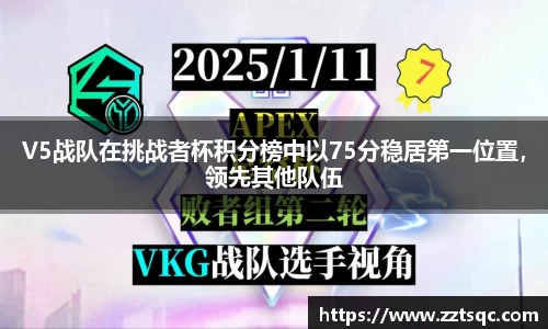 V5战队在挑战者杯积分榜中以75分稳居第一位置，领先其他队伍