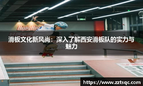 滑板文化新风尚：深入了解西安滑板队的实力与魅力